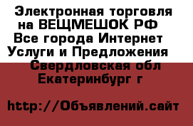 Электронная торговля на ВЕЩМЕШОК.РФ - Все города Интернет » Услуги и Предложения   . Свердловская обл.,Екатеринбург г.